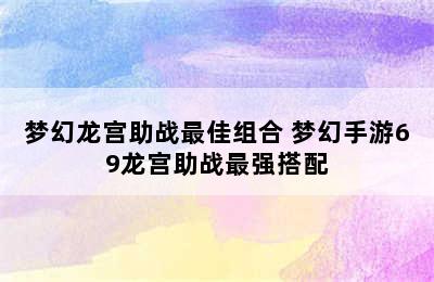 梦幻龙宫助战最佳组合 梦幻手游69龙宫助战最强搭配